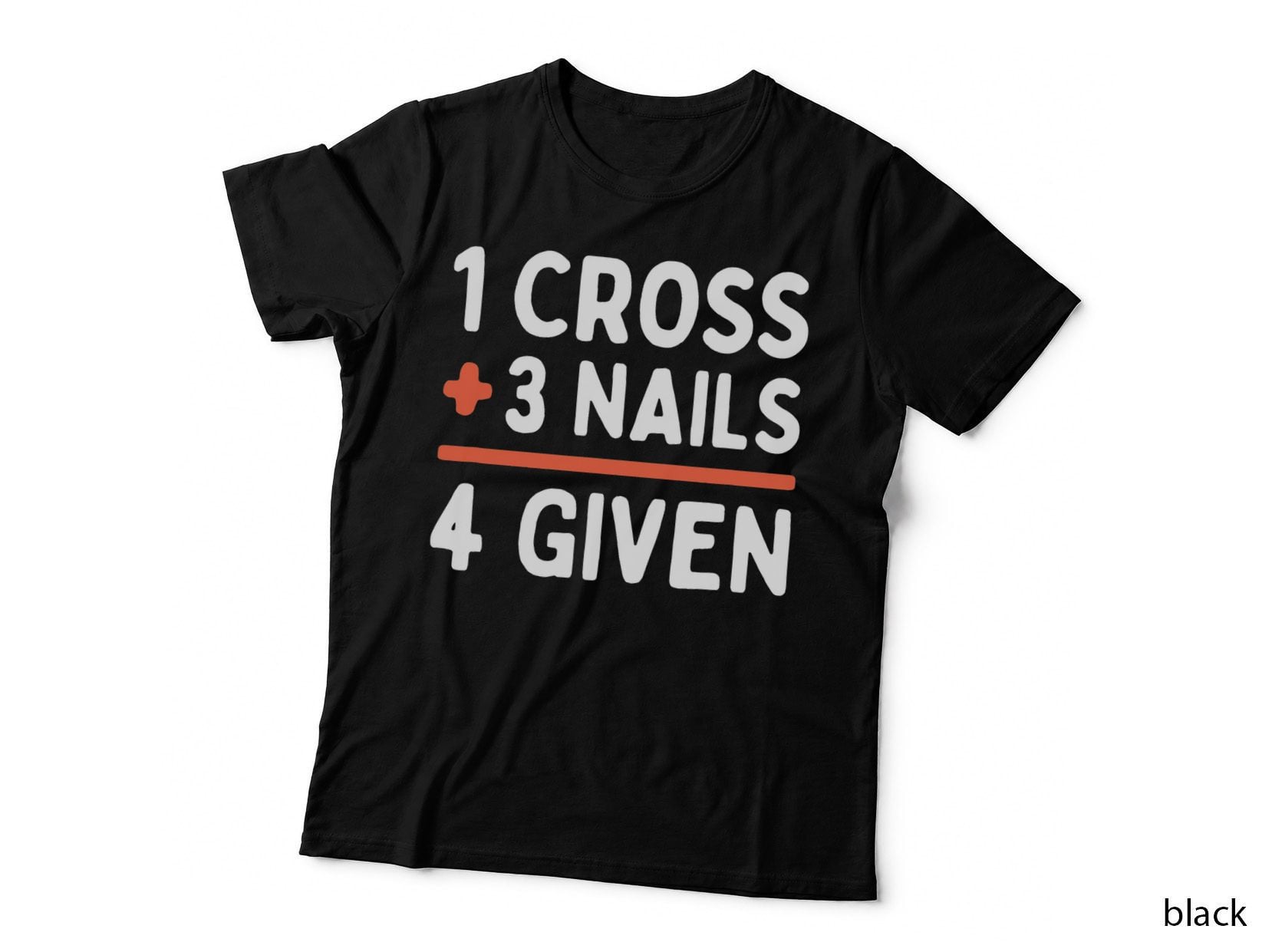 Christian Quote Forgiven 1 Cross + 3 Nails = 4 Given Easter T-Shirt