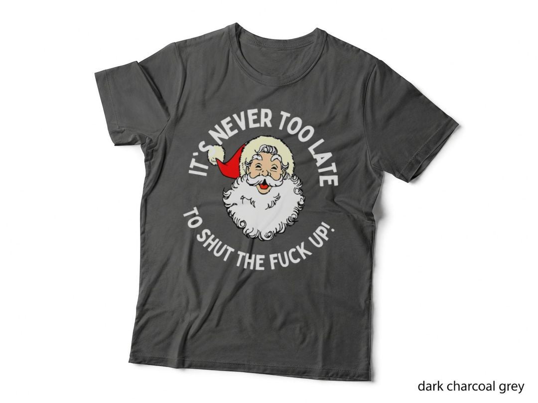 It's Never Too Late Shut the Fuck up Santa T-Shirt