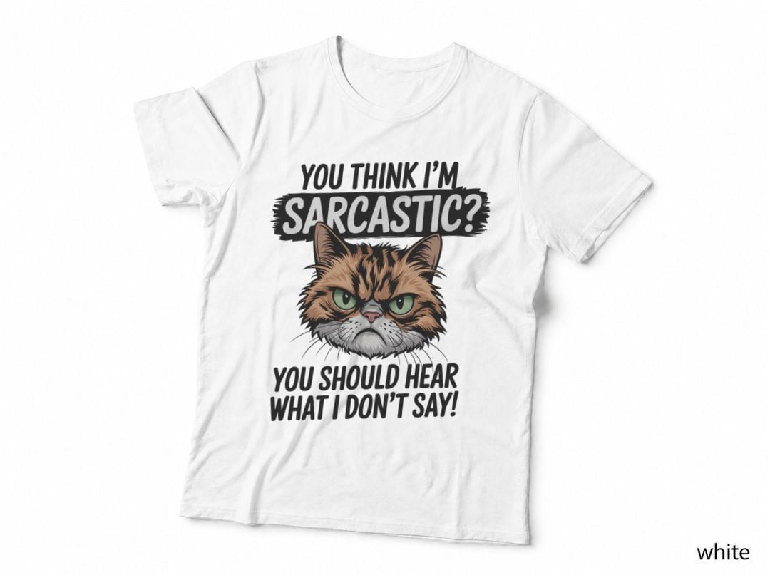 You Think I'm Sarcastic You Should Hear What I Don't Say! Cat T-Shirt