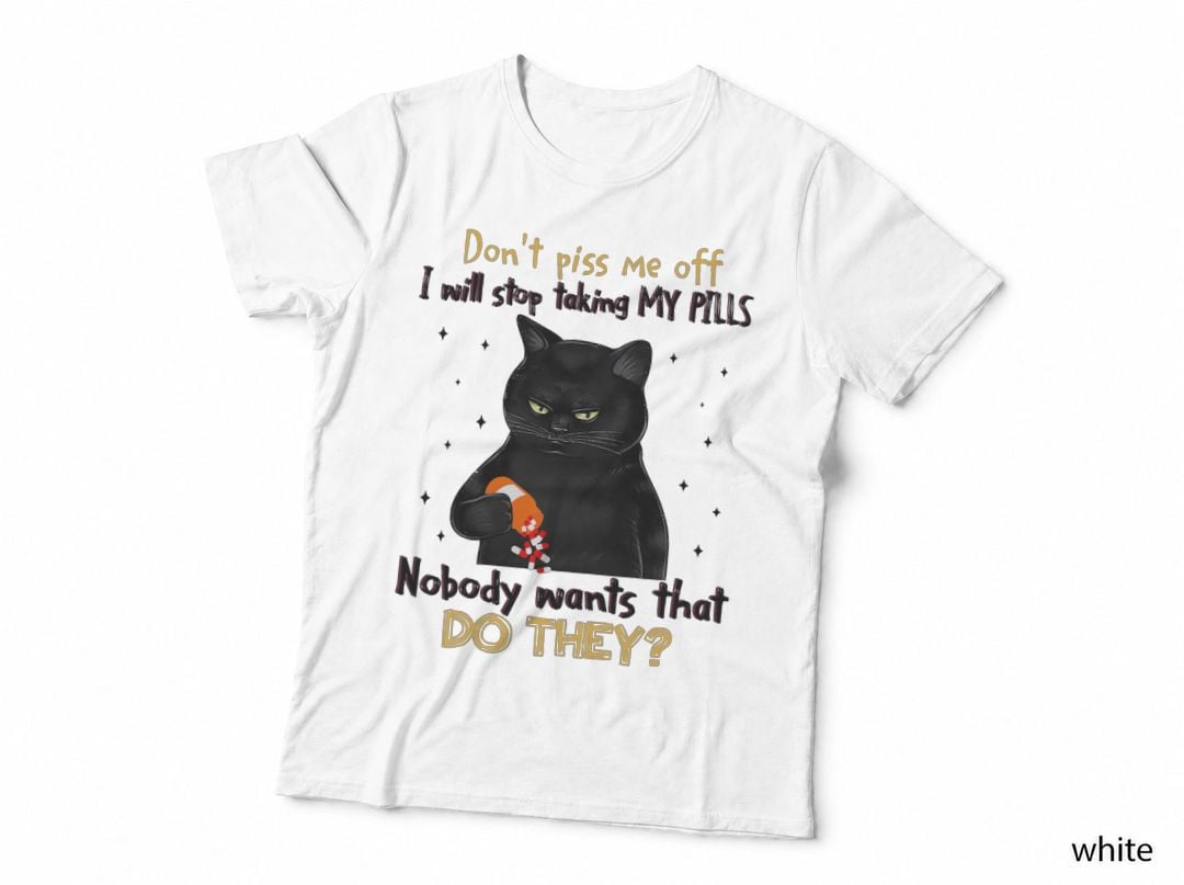 Cat Don't Piss Me of I Will Stop Taking My Pills, Funny Cat, Sarcastic T-Shirt