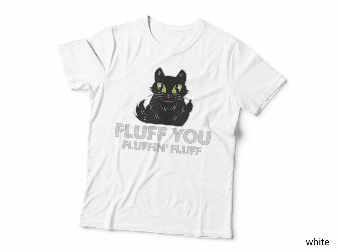 Fluff You Fluffin Fluff Funny Kitten Love Cat Gift T-Shirt