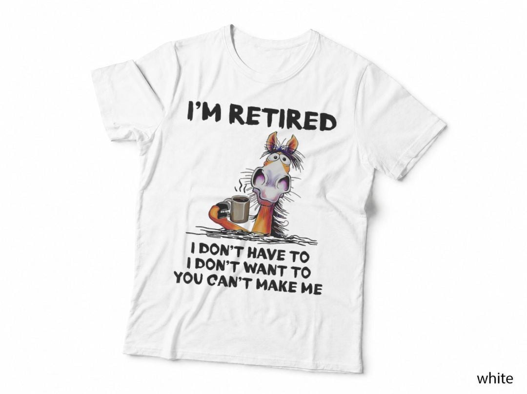 I'm Retired I Don't Have to I Don't Want to Horse T-Shirt