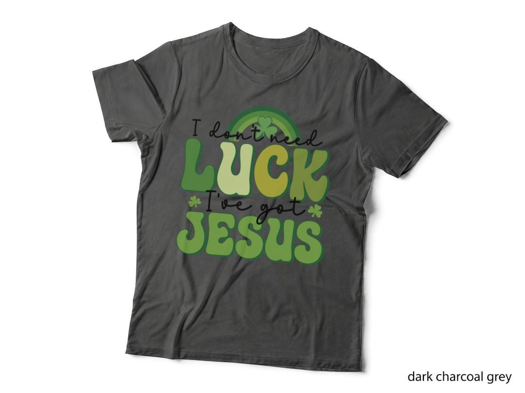 I Don't Need Luck I've Got Jesus St Patricks Day T-Shirt