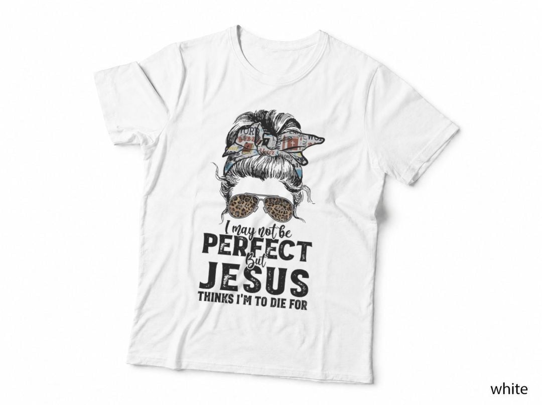 I May Not Be Perfect but Jesus Thinks I'm to Die for T-Shirt