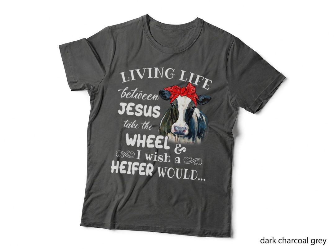 Living Life Between Jesus Take the Wheel I Wish a Heifer Tee