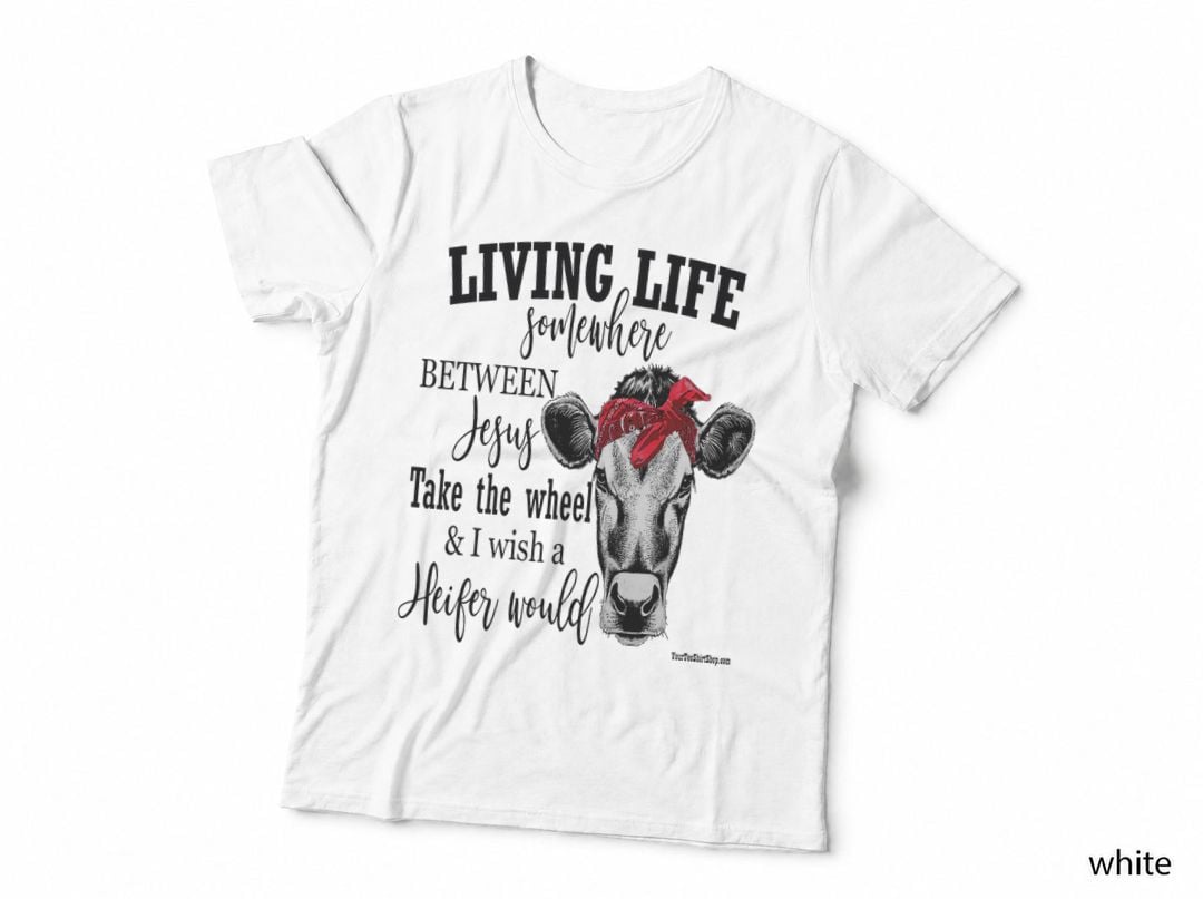 Living Life Between Jesus Take the Wheel and I Wish a Heifer T-Shirt