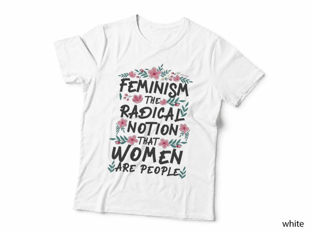 Feminist Feminism the Radical Notion That Women Are People T-Shirt