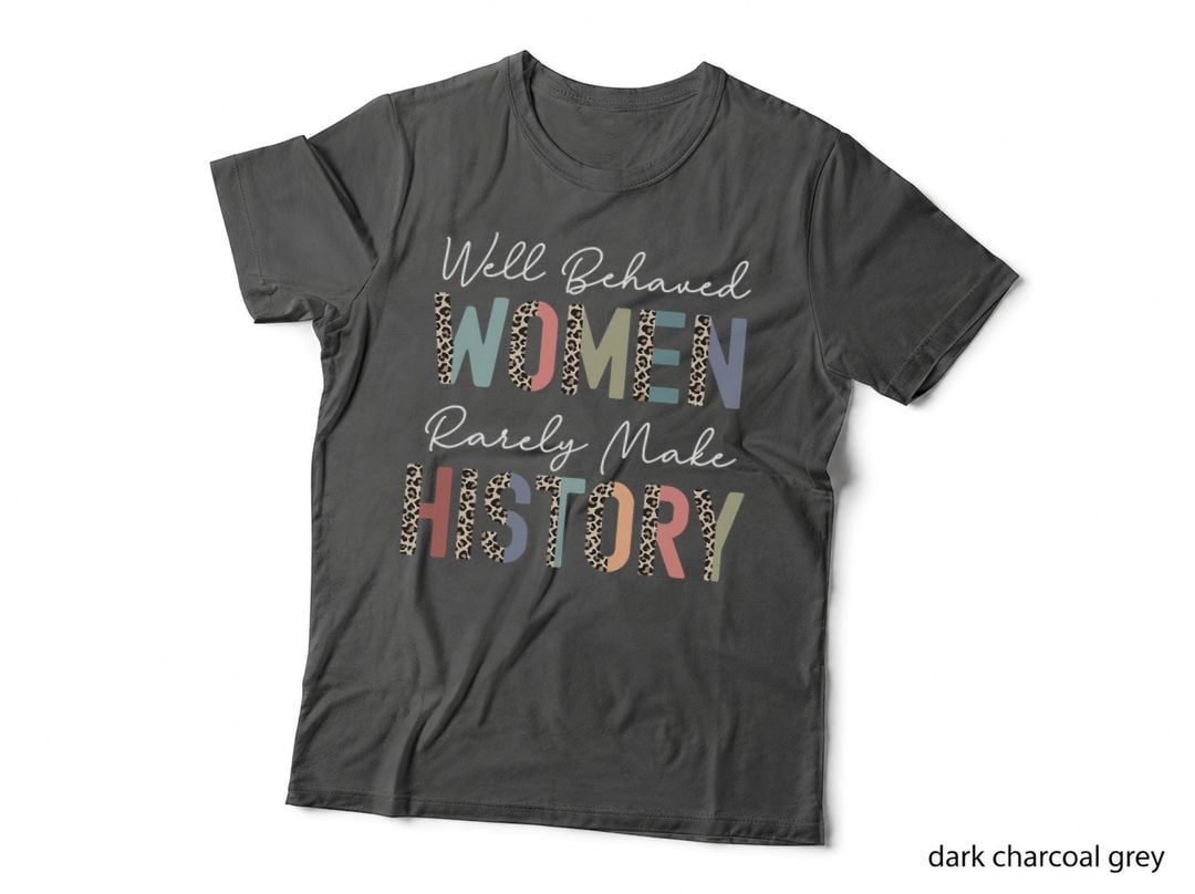 Well Behaved Women Rarely Make History Strong Woman Feminist T-Shirt