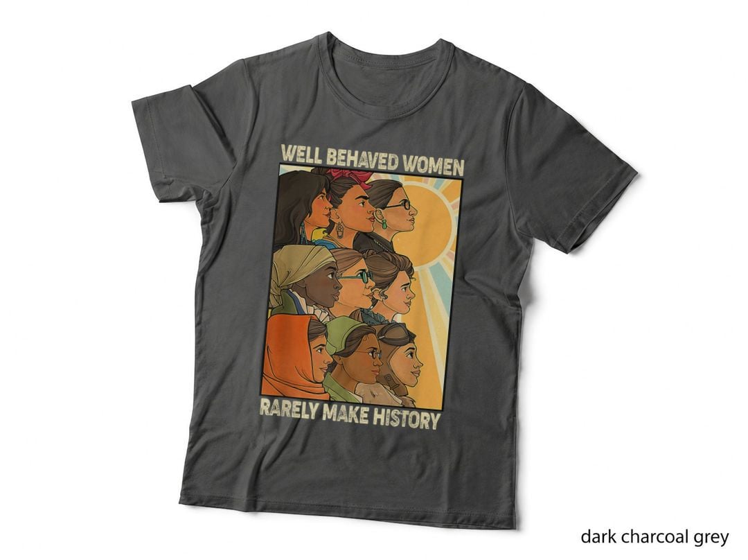 Well Behaved Women Rarely Make History World Female Feminist T-Shirt