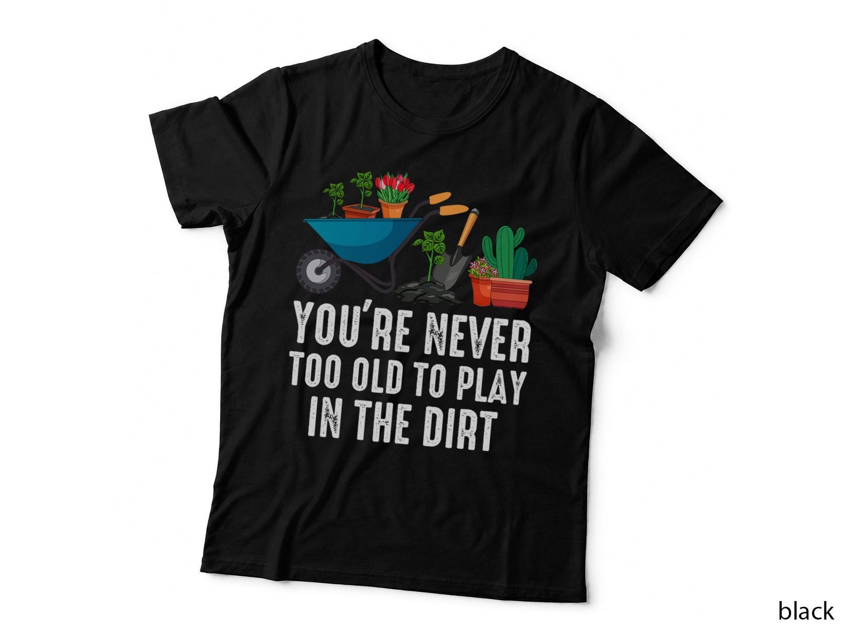 You're Never Too Old to Play in the Dirt Gardening Gardner T-Shirt