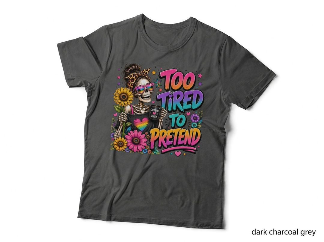 Too Tired to Pretend T-Shirt, Funny Skeleton Sarcastic Tee