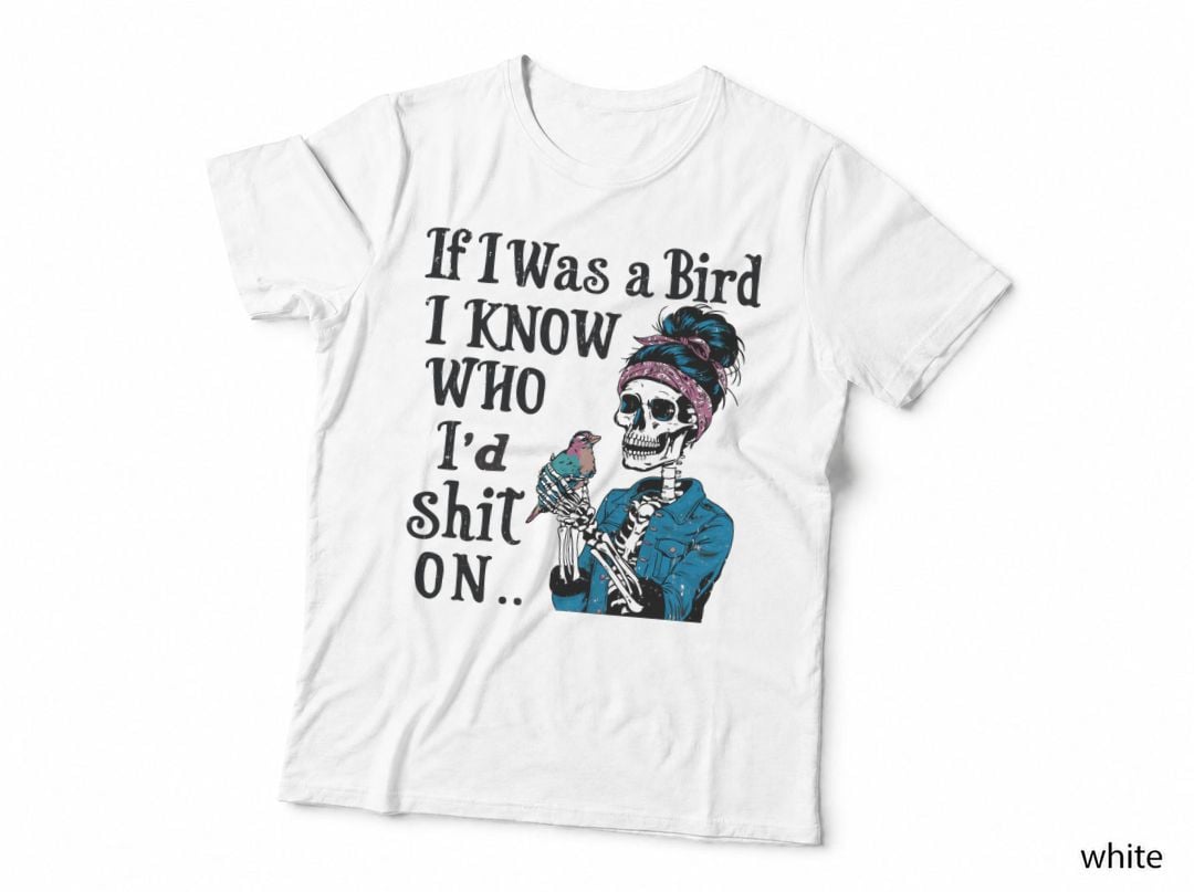 If I Was a Bird I Know Who I'd Shit on.. Funny Skull T-Shirt