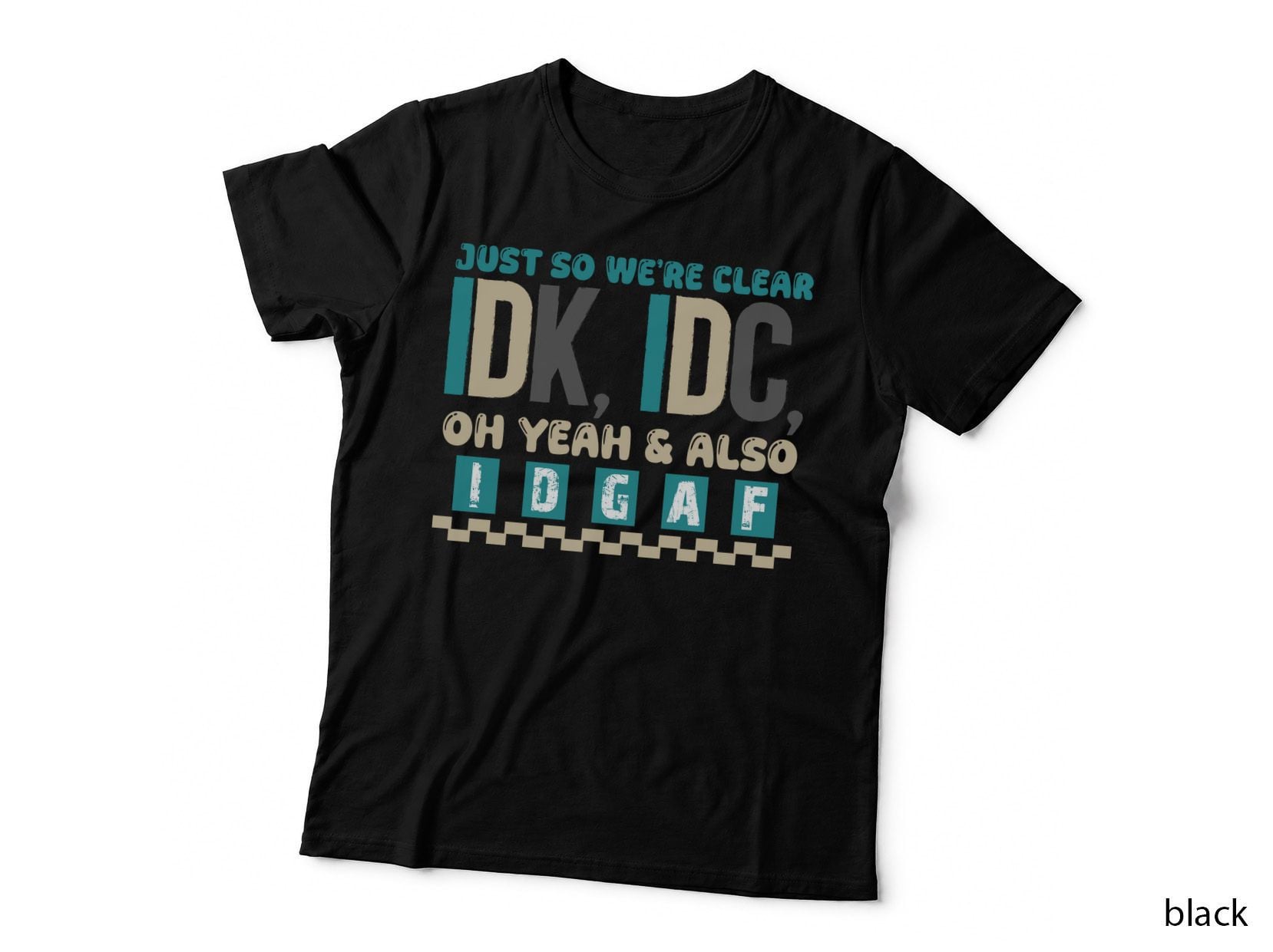 Just So We're Clear Idk Idc Oh Yeah & Also I Dgaf T-Shirt, Funny Sarcastic Tee