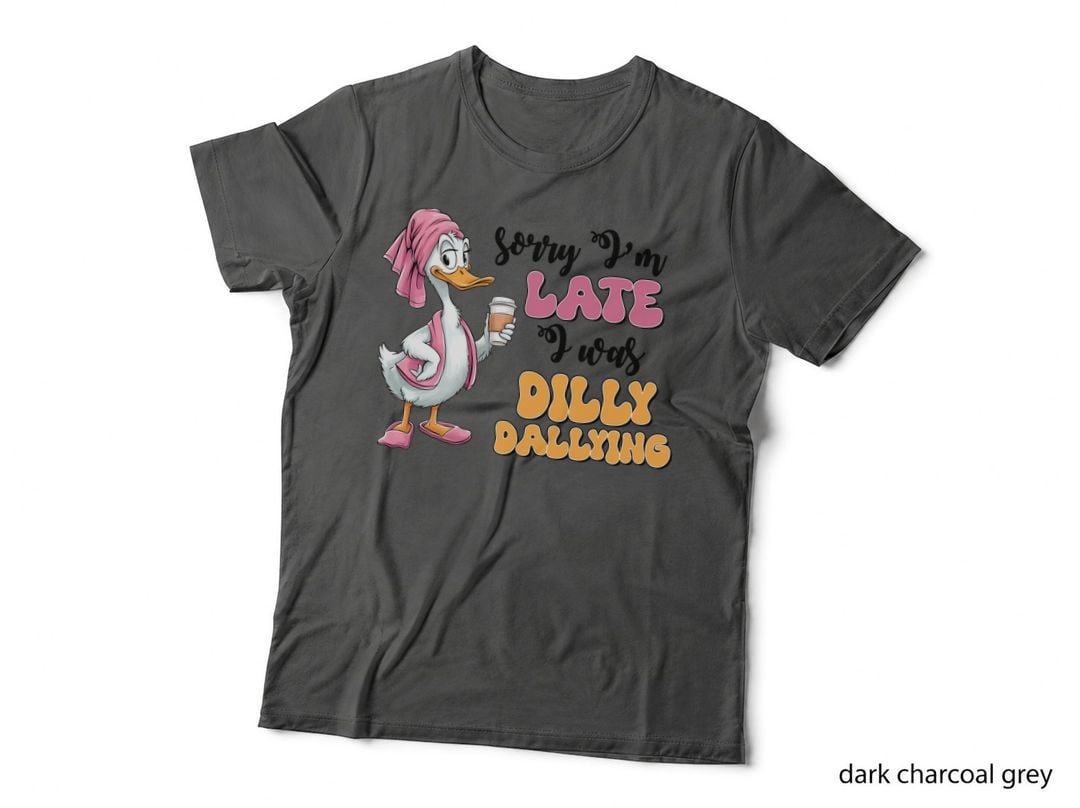 Late Dilly Dallying T-Shirt, Funny Sarcastic Tee, Funny Saying Shirt