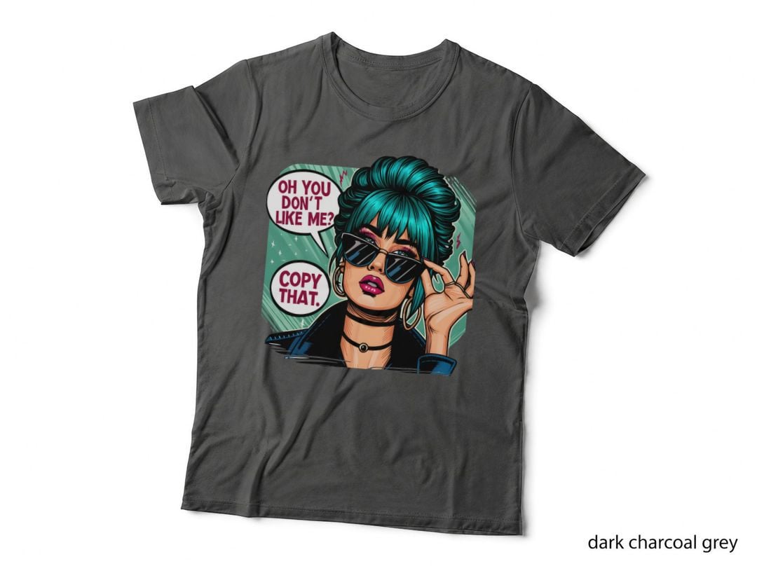 Oh You Don't Like Me Copy That. T-Shirt, Funny Sarcastic Tee, Humor Lover Shirt