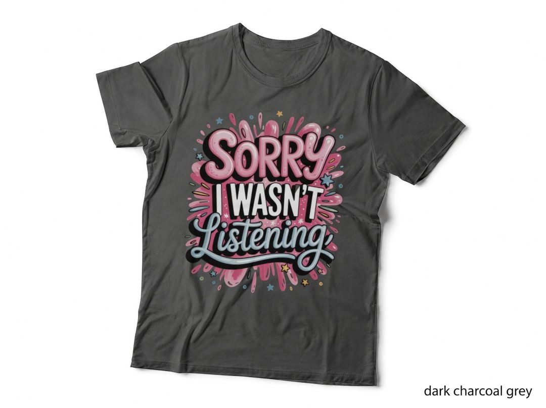 Sorry I Wasn't Listening T-Shirt, Funny Sarcastic Tee, Snarky Gift Shirt