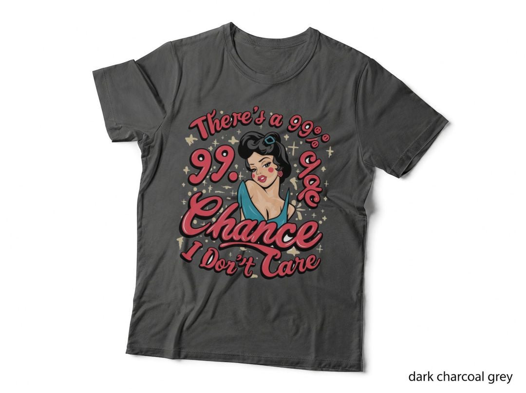 There's a 99% Chance I Don't Care Funny Girl T-Shirt