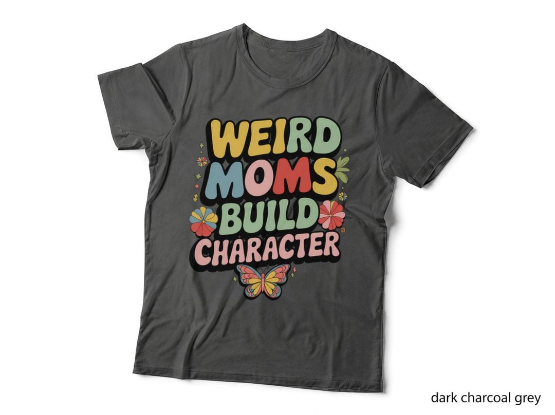 Weird Moms Build Character T-Shirt, Funny Sarcastic Tee, Humor Lover Shirt