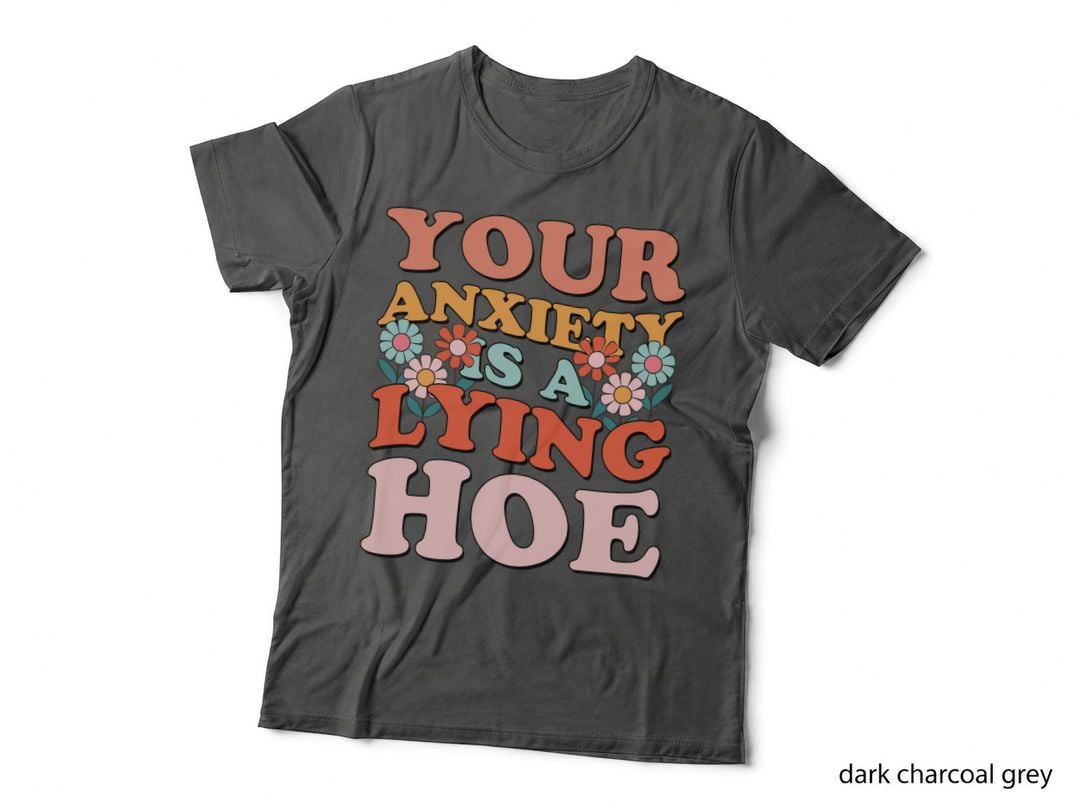 Your Anxiety Is a Lying Hoe T-Shirt, Funny Sarcastic Tee, Funny Saying Shirt