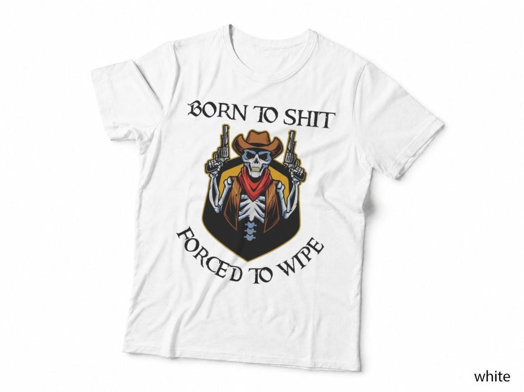 Born to Shit Forced to Wipe, Funny Adult Humor, Crude Joke, Sarcastic T-Shirt