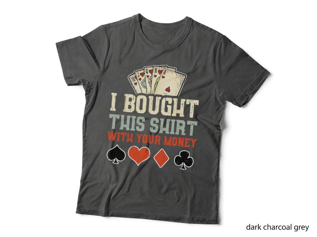 I Bought This with Your Money - Funny Poker Gift T-Shirt