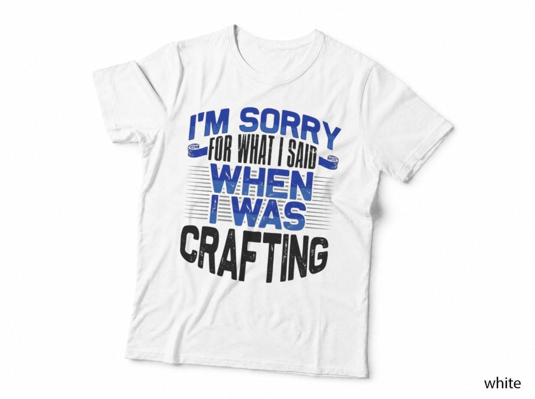 Crafter Humor Sorry for What I Said When I Was Crafting T-Shirt