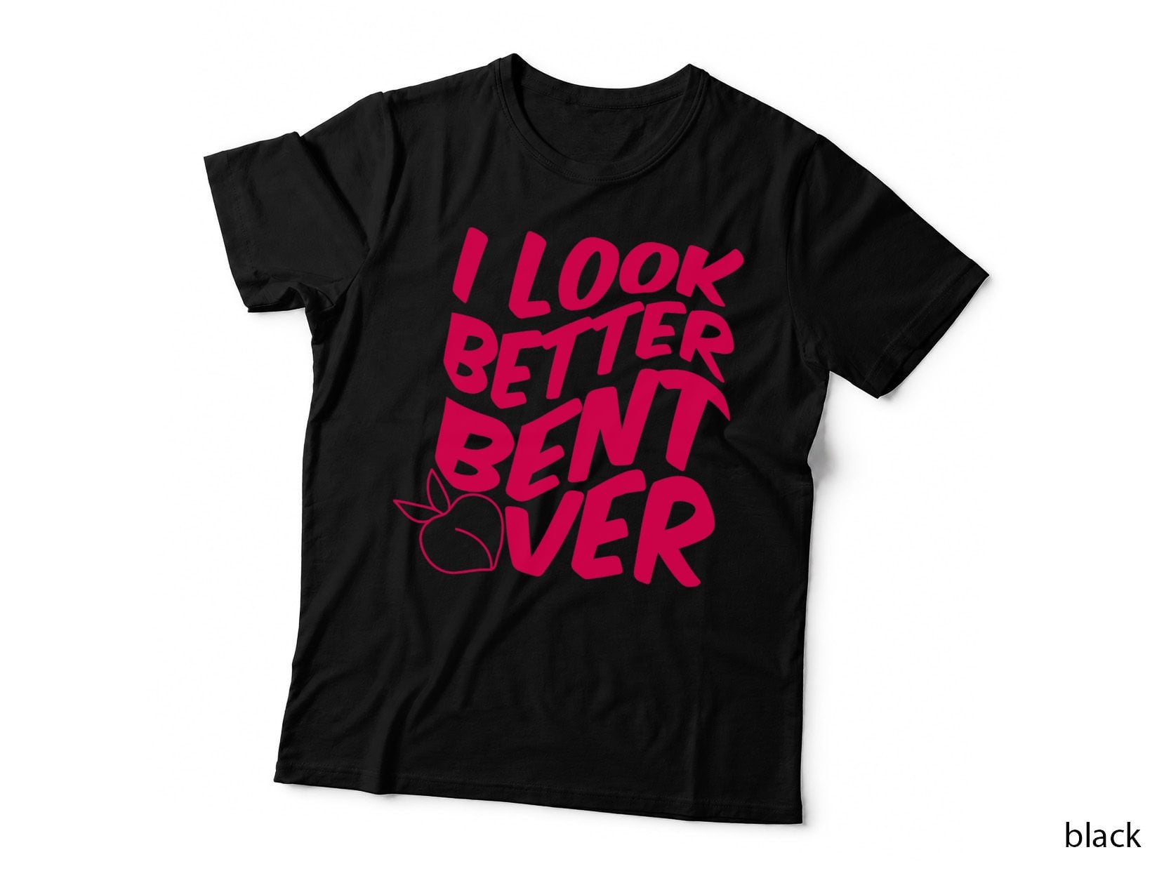 Funny I Look Better Bent Over Quote Apparel Cool Saying T-Shirt