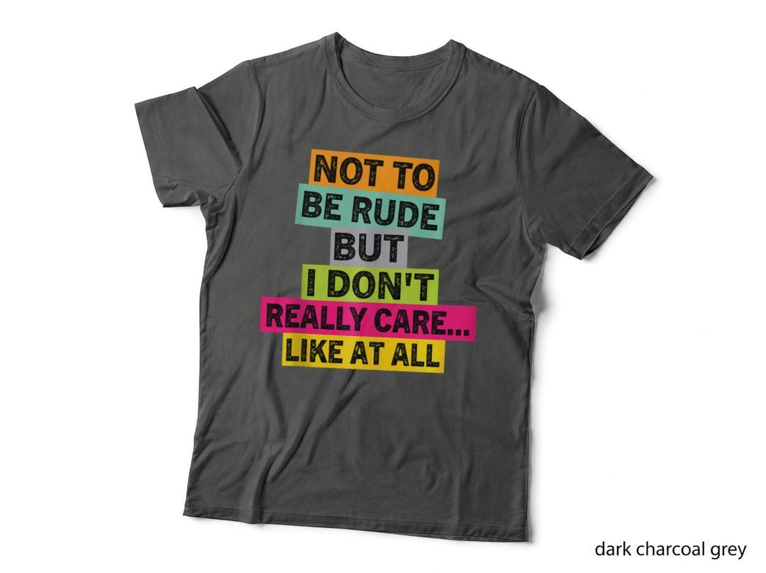 Not to Be Rude but I Don't Really Care Like at All T-Shirt