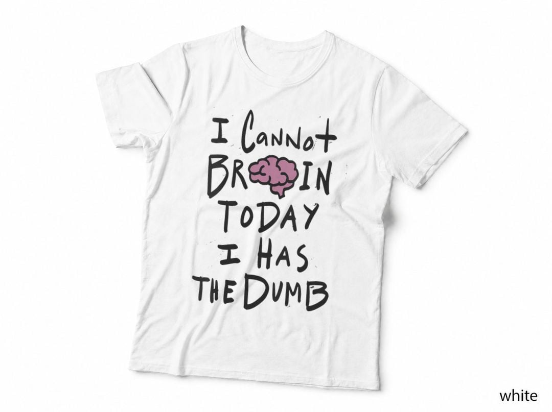 I Cannot Brain Today I Has the Dumb - Funny Saying, Funny T-Shirt