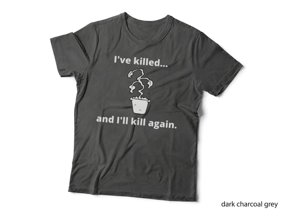I've Killed and I'll Kill Again - Funny Serial Plant Killer T-Shirt