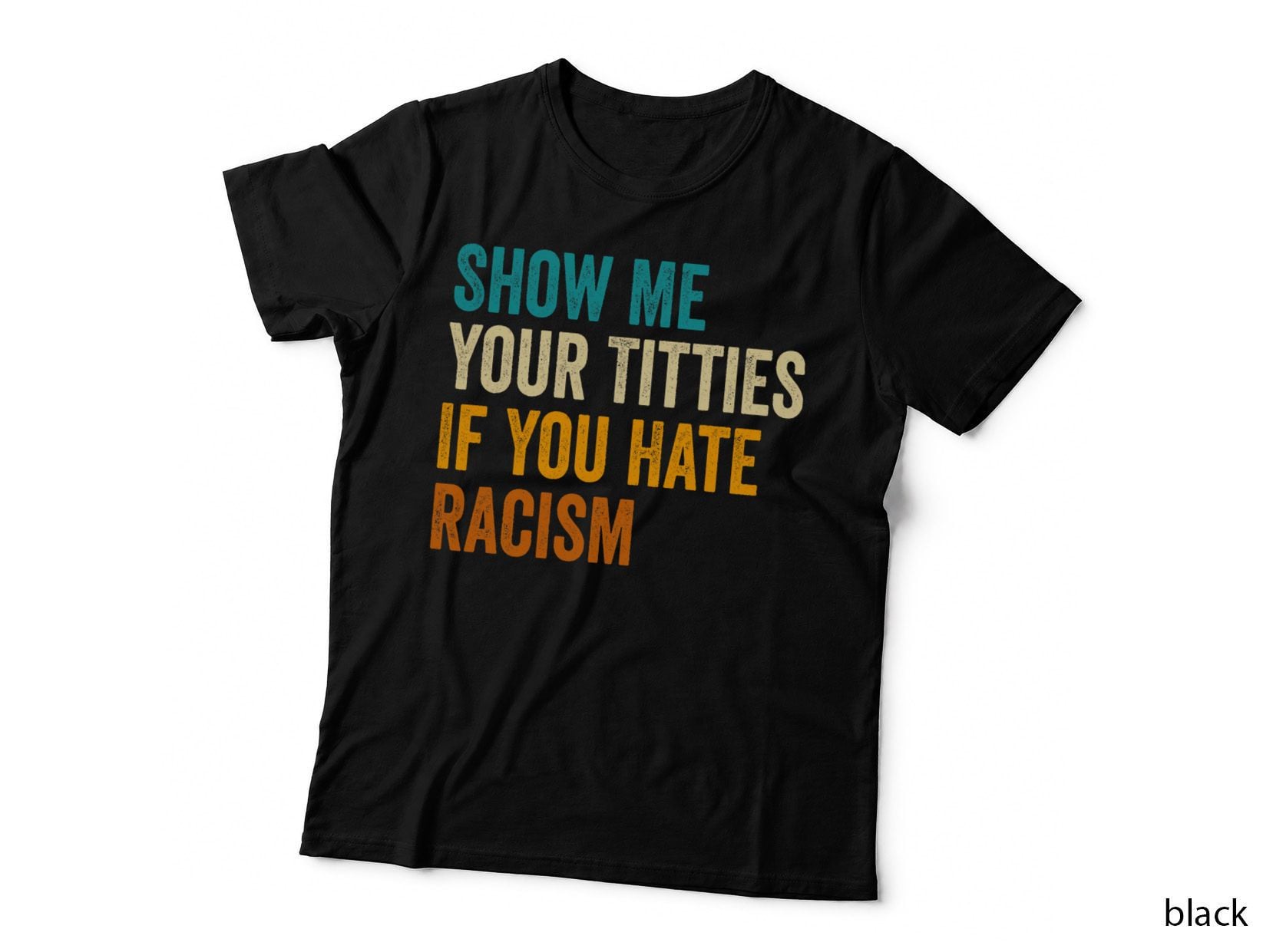 SHOW ME YOUR Titties IF YOU HATE Racism QUOTE FUNNY Saying T-Shirt
