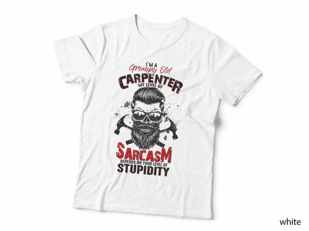 Grumpy Old Carpenter T-Shirt, Sarcasm Style, Funny Sarcasm