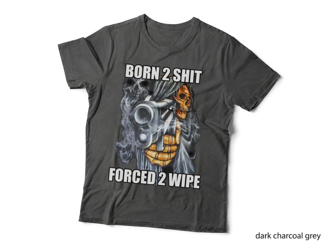Born 2 Shit, Forced 2 Wipe, Dark Humor Design T-Shirt