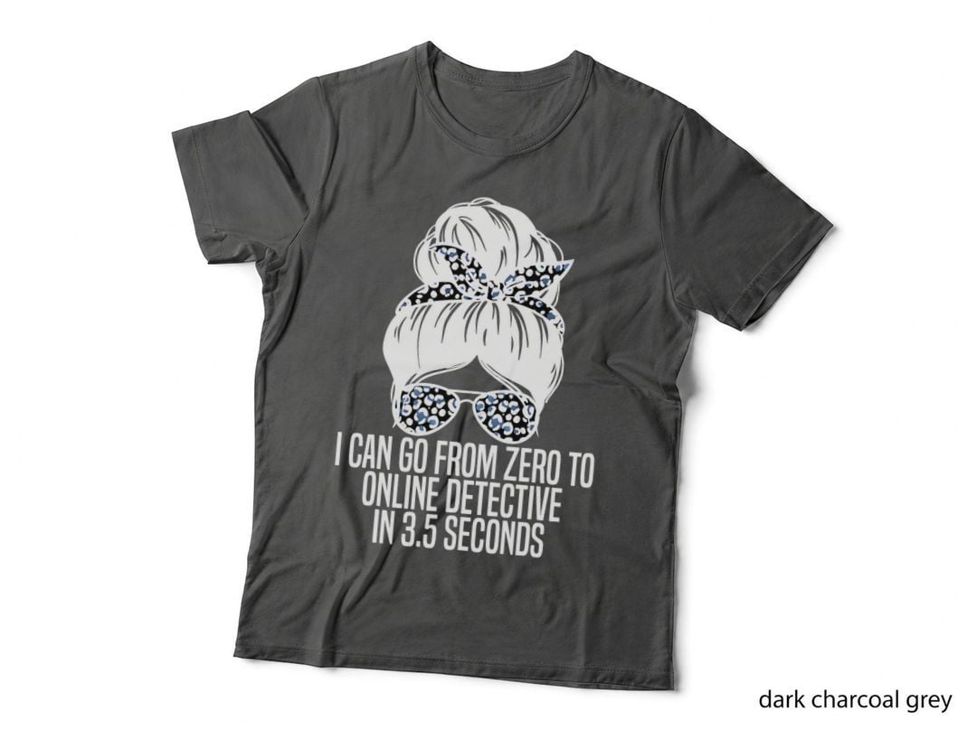 I Can Go from Zero to Online Detective in 3.5 Seconds Funny T-Shirt