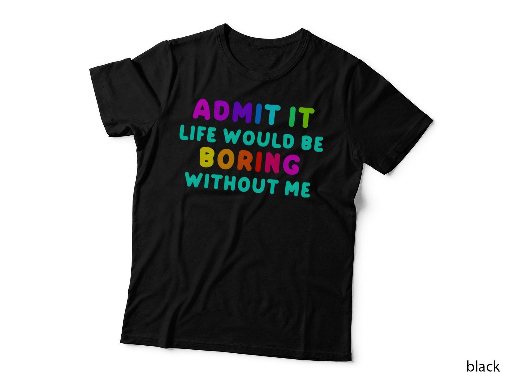 Admit It Life Boring Without Me Funny Bold Multicolored T-Shirt