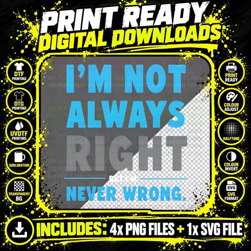 I'm NOT Always RIGHT BUT I'm NEVER WRONG Funny Humor Png SVG Digital Bundle