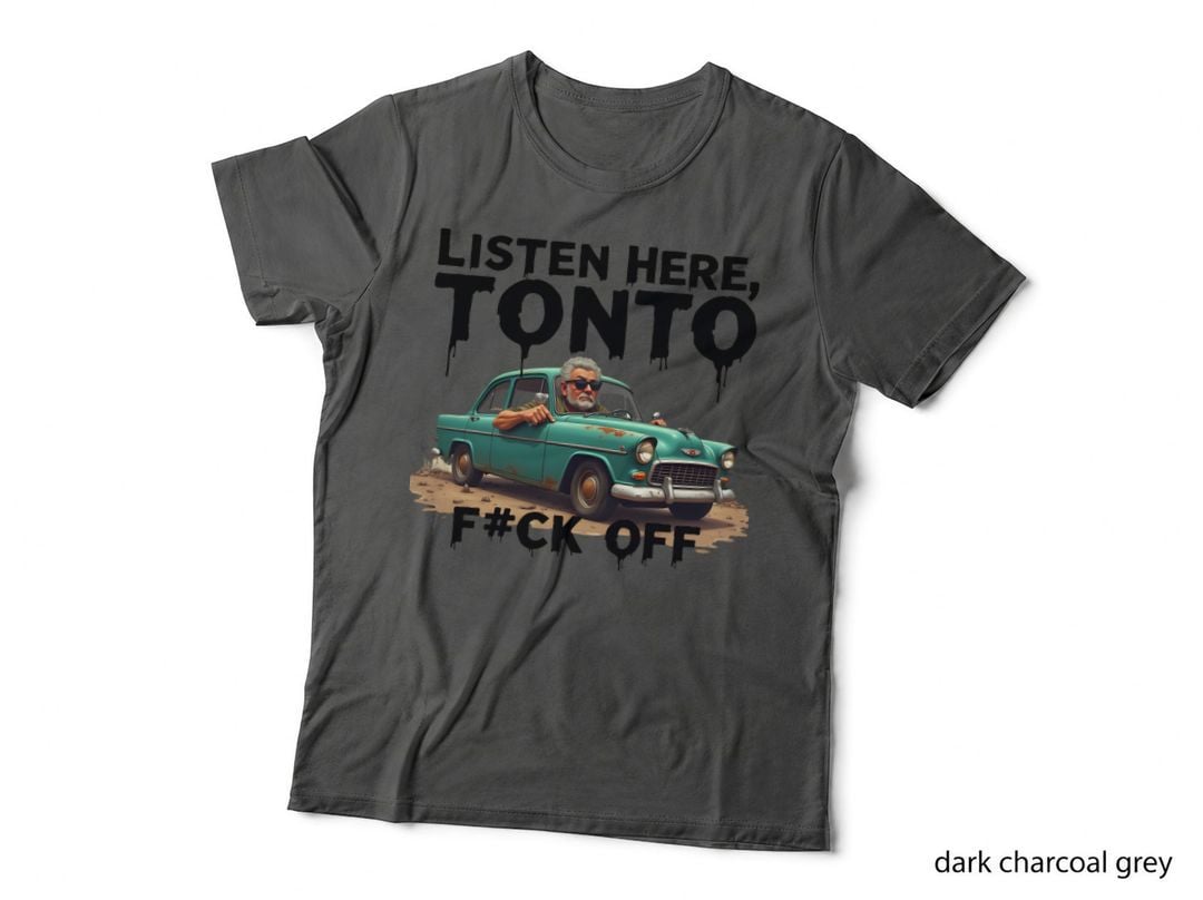 Listen HERE, TONTO F#ck OFF Funny Old Man Driving T-Shirt