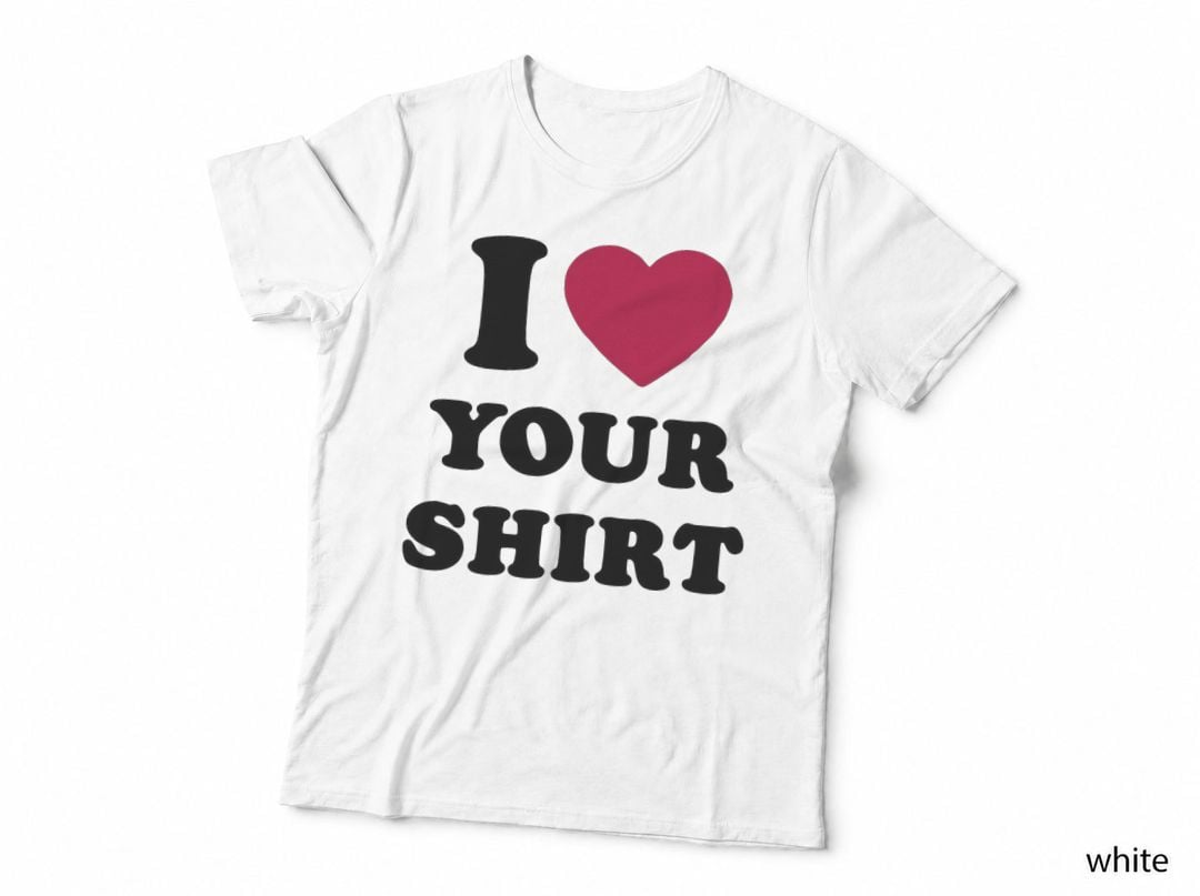 I Love Your Shirt T-Shirt
