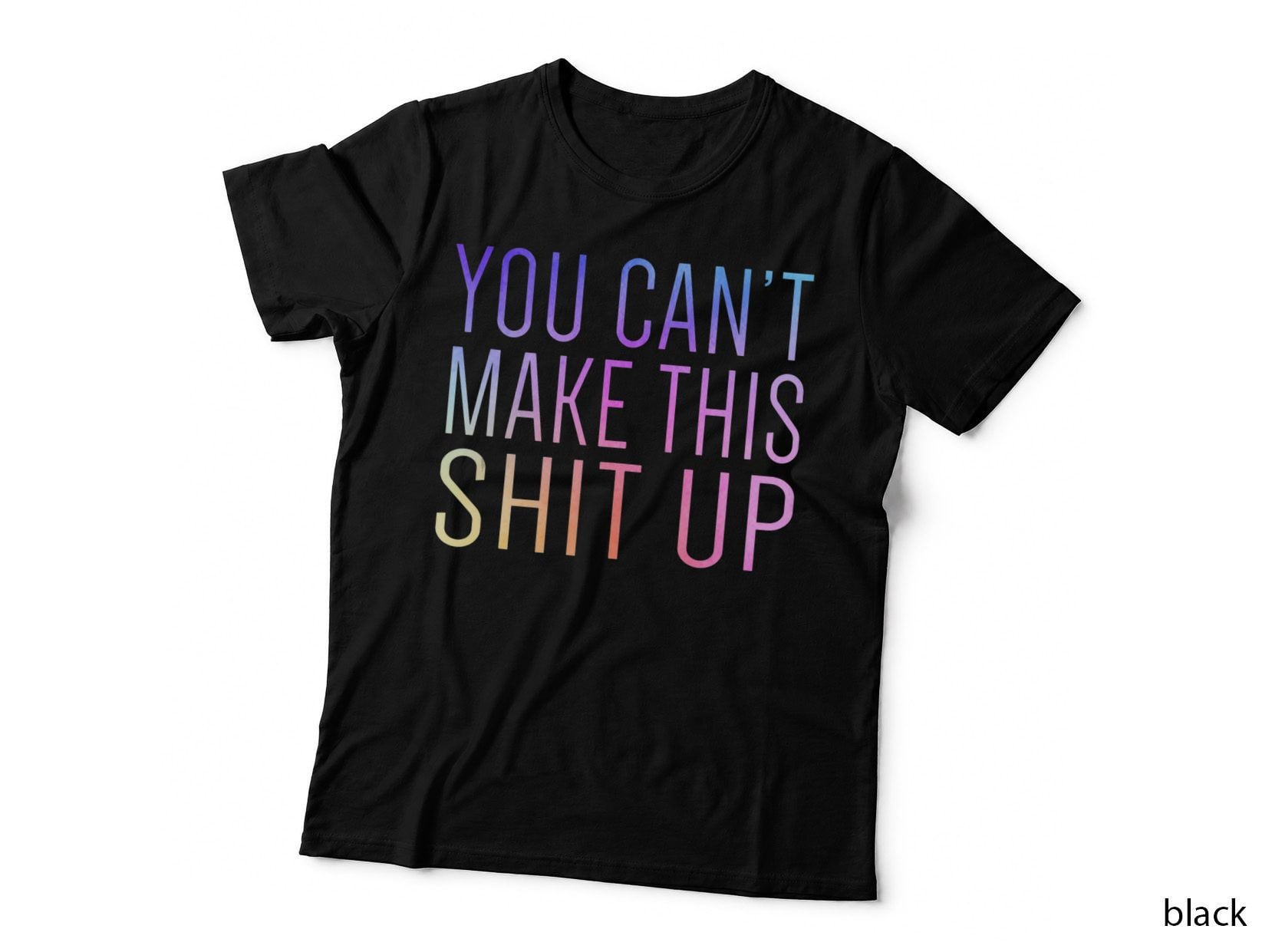 You Can't Make This Shit up Funny Sarcastic Saying, Funny T-Shirt