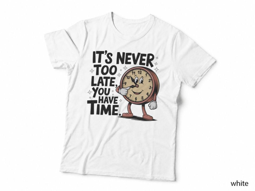 It's Never Too Late You Have Time. Inspirational Motivational T-Shirt