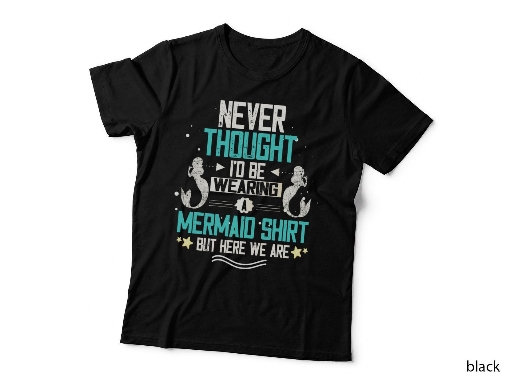 Never Thought I'd Be Wearing a Mermaid Shirt but Here We Are T-Shirt