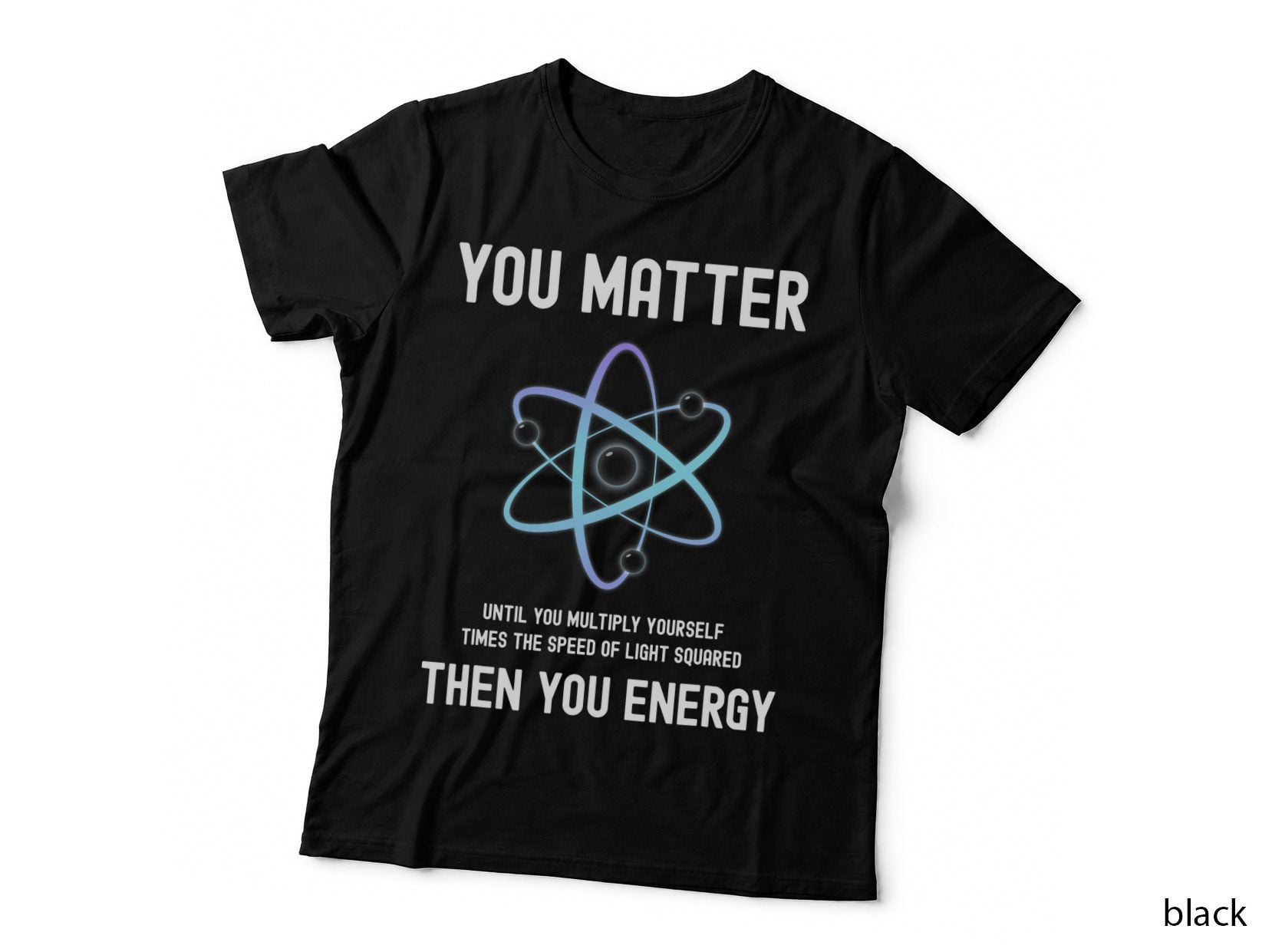 Funny Science You Matter Energy Atom Physics Science Teacher T-Shirt