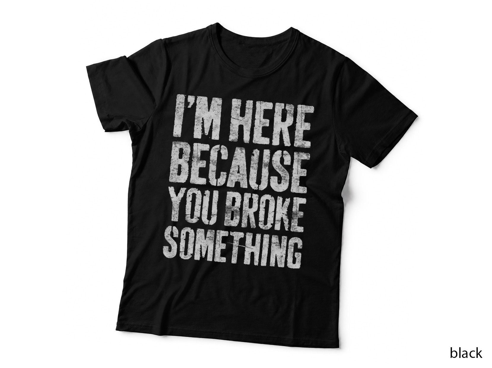I'm Here Because You Broke Something T-Shirt Mechanic Shirt T-Shirt