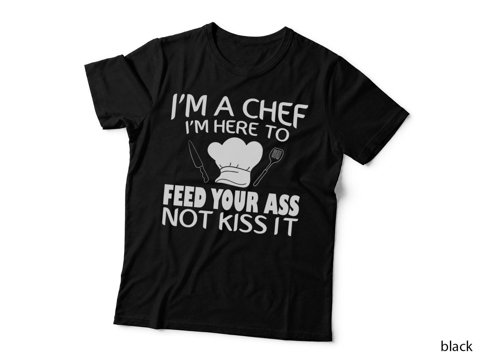 I'm Here to Feed Your Ass Not Kiss It Funny Chef T-Shirt