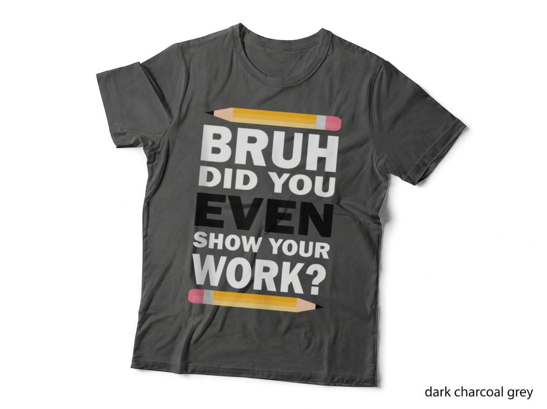 Bruh Did You Even Show Your Work Humorous Funny Math Teacher T-Shirt