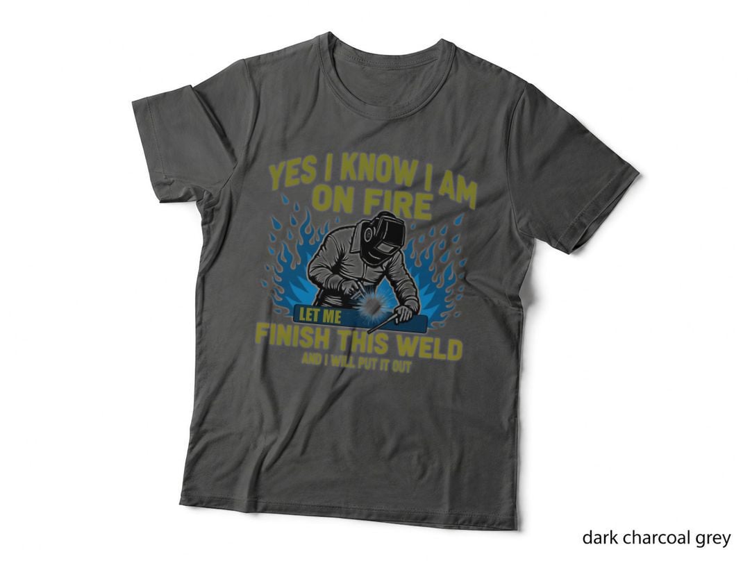 Yes I Know I Am on Fire Welder Finish This Weld Humorous Work Quote T-Shirt