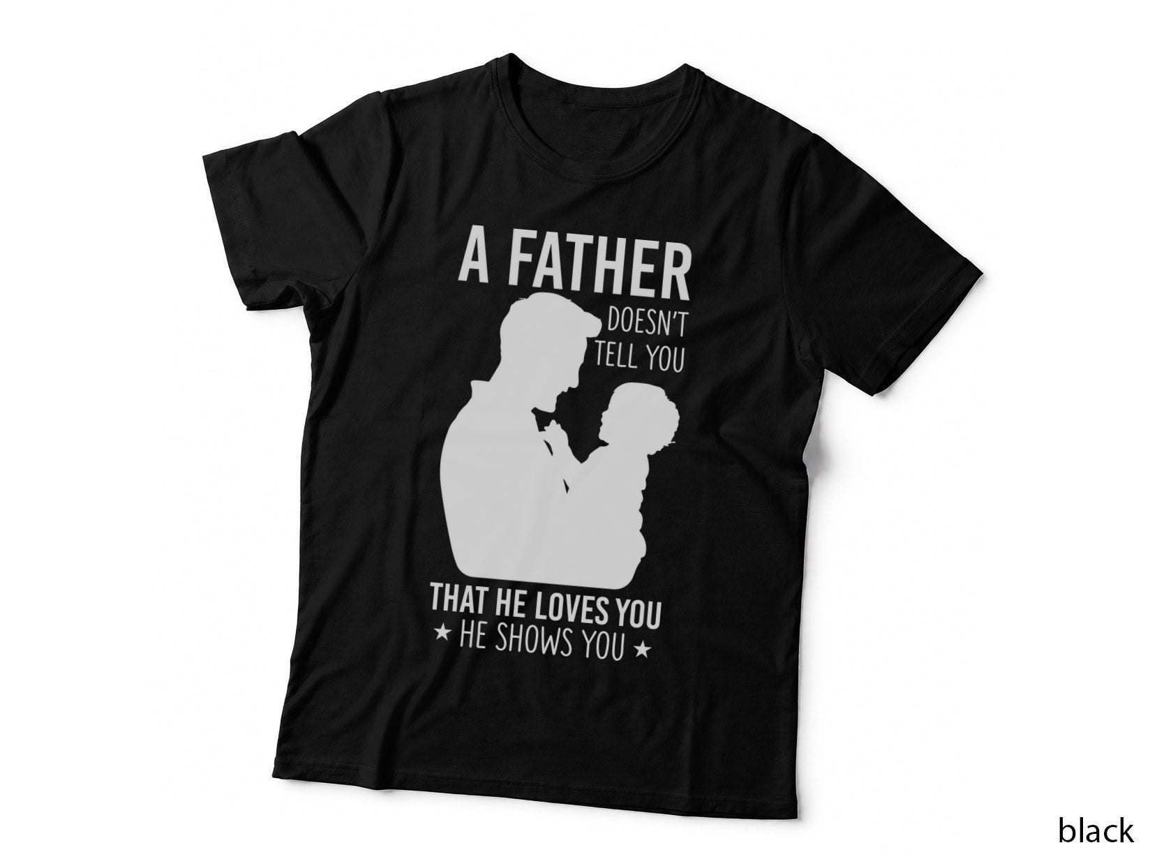 A Father Doesn't Tell You That He Loves You He Shows You Fathers Day T-Shirt