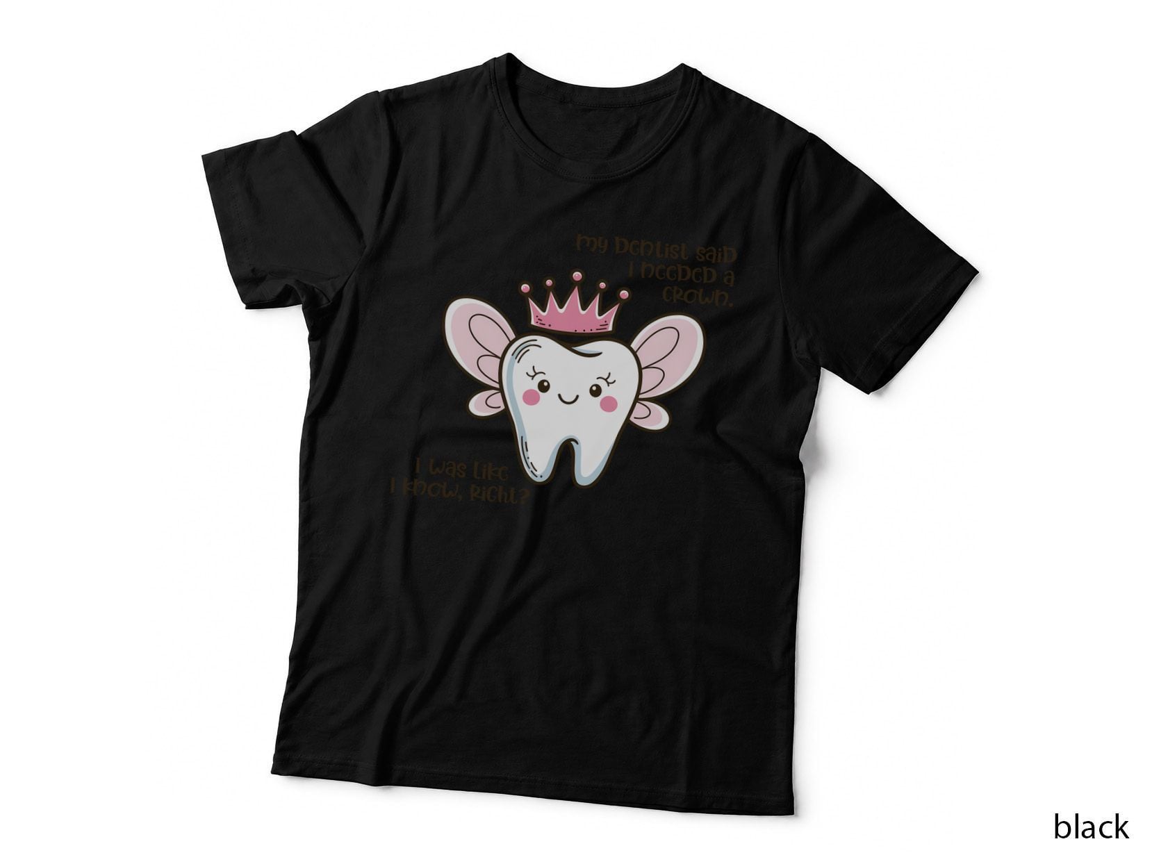 My Dentist Said I Needed a Crown. I Was Like I Know Right Dental T-Shirt