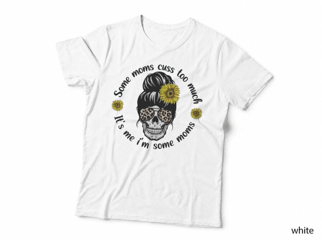 Some Moms Cuss Too Much. It's Me I'm Some Moms. Mothers Day T-Shirt