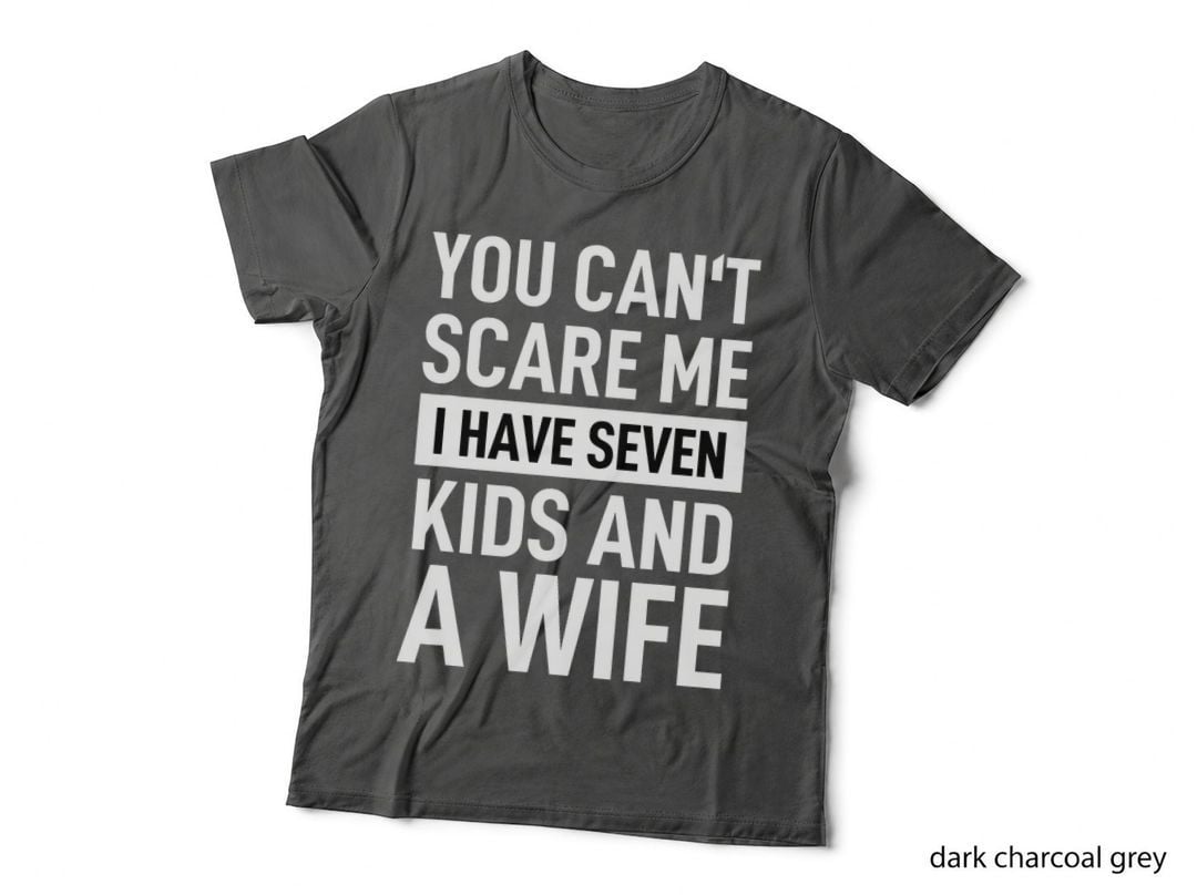 Fathers Day You Can't Scare Me I Have Seven Kids and a Wife T-Shirt